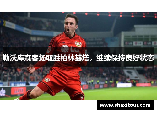 勒沃库森客场取胜柏林赫塔，继续保持良好状态