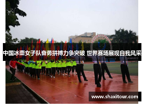 中国冰壶女子队奋勇拼搏力争突破 世界赛场展现自我风采