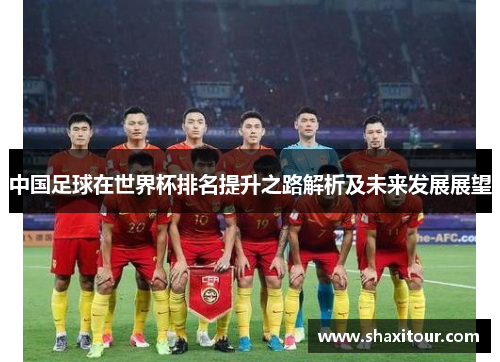 中国足球在世界杯排名提升之路解析及未来发展展望