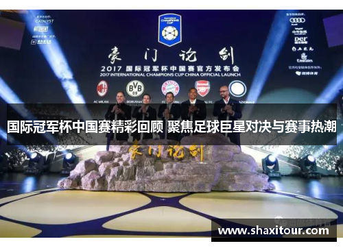 国际冠军杯中国赛精彩回顾 聚焦足球巨星对决与赛事热潮