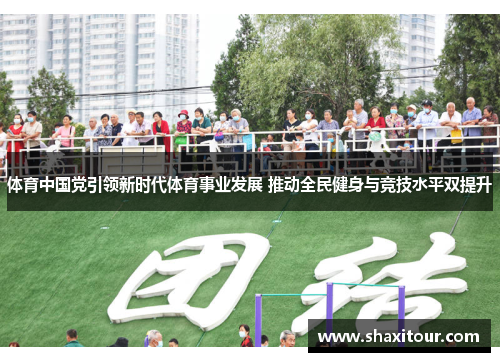 体育中国党引领新时代体育事业发展 推动全民健身与竞技水平双提升